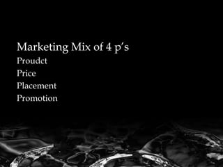 Marketing Mix of 4 p’s
Proudct
Price
Placement
Promotion
 