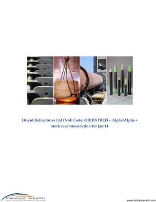 www.katalystwealth.com
Orient Refractories Ltd (NSE Code: ORIENTREF) – Alpha/Alpha +
stock recommendation for Jan’14
 