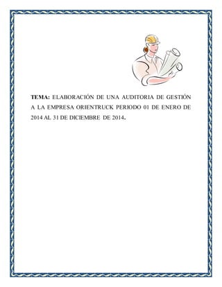 TEMA: ELABORACIÓN DE UNA AUDITORIA DE GESTIÓN
A LA EMPRESA ORIENTRUCK PERIODO 01 DE ENERO DE
2014 AL 31 DE DICIEMBRE DE 2014.
 