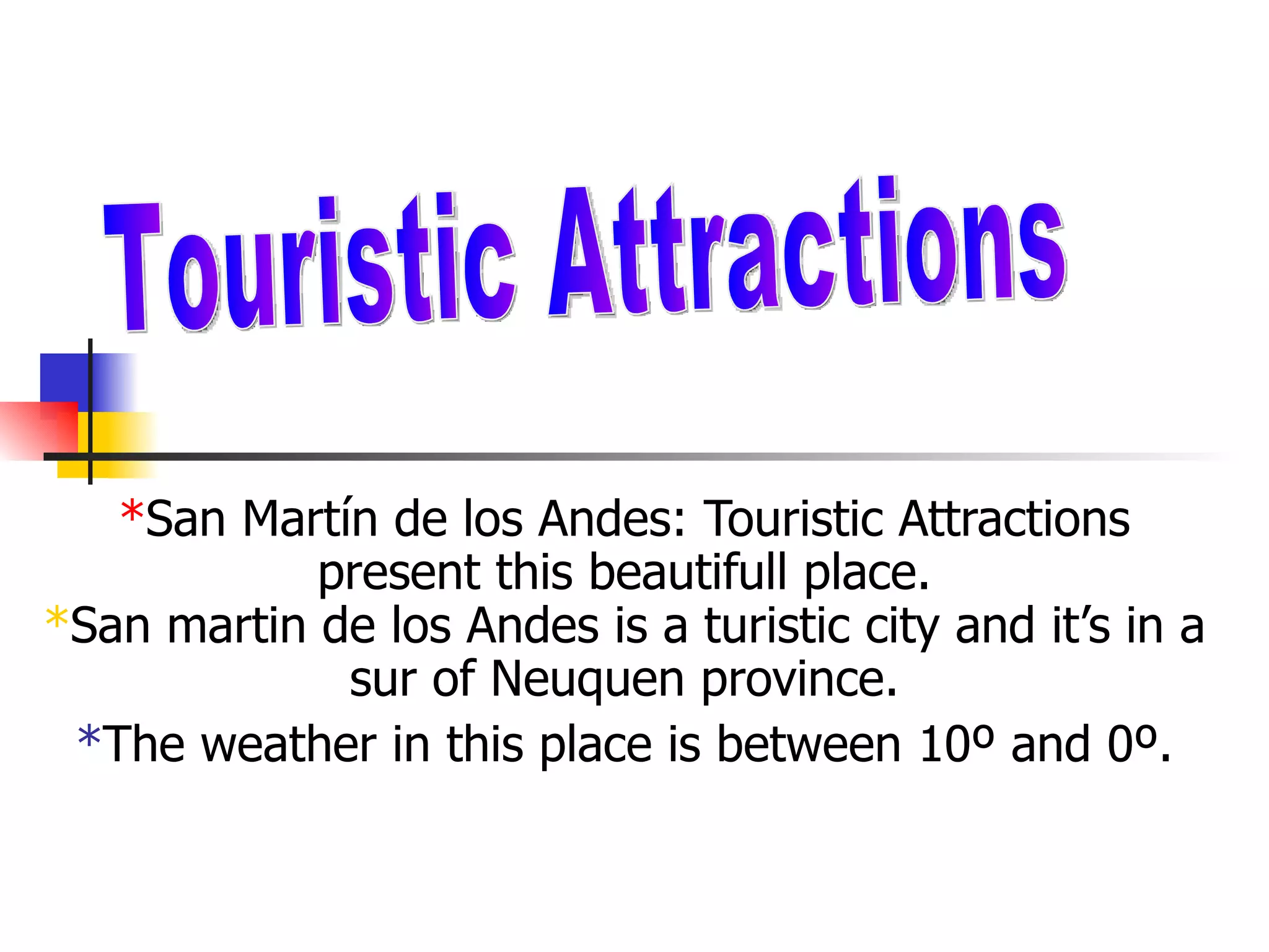 *San Martín de los Andes: Touristic Attractions
present this beautifull place.
*San martin de los Andes is a turistic city and it’s in a
sur of Neuquen province.
*The weather in this place is between 10º and 0º.