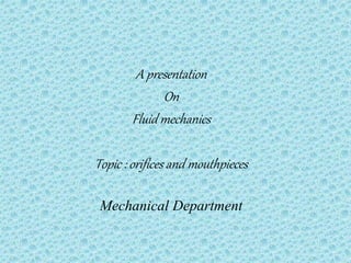 A presentation
On
Fluid mechanics
Topic : orifices and mouthpieces
Mechanical Department
 