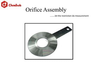 Orifice Assembly
………let the restriction do measurement
 