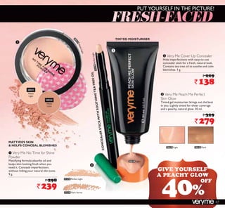 ³
»
·
20531
Matte
Light
20532
Matte
Latte
20529 Light 20530 Dark
MATTIFIES SKIN
 HELPS CONCEAL BLEMISHES
ᕡ Very Me No Time for Shine
Powder
Mattifying formula absorbs oil and
keeps skin looking fresh when you
need it. Conceals imperfections
without hiding your natural skin tone.
9 g.
` 298
`239
· Very Me Cover Up Concealer
Hide imperfections with easy-to-use
concealer stick for a fresh, natural look.
Contains tea tree oil to soothe and calm
blemishes. 1 g.
` 229
`138
CONCEALERSTICKWITHSOOTHINGTEATREEOIL
PUT YOURSELF IN THE PICTURE!
TINTED MOISTURISER
» Very Me Peach Me Perfect
Skin Glow
Tinted gel moisturiser brings out the best
in you. Lightly tinted for sheer coverage
and a peachy, natural glow. 30 ml.
` 329
`279
21278PerfectLight
21279 Dark Secret
21278 Perfect Light
20531MatteLight
20529 Light
GIVE YOURSELF
A PEACHY GLOW
40%
OFF
47
 