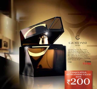 Giordani Man Eau de Toilette
With its refreshing, luxurious notes of
Italian neroli and bergamot blended with
black pepper and marine accords, Giordani
Man’s delivers the ultimate in modern
male elegance and sophistication.Warm
sandalwood and musk give it a distinctively
amber character. 75 ml.
17328 ` 1990
`1790
UNIQUE STYLE.
OUTSTANDING VALUE!
`200
SAVE
77
 