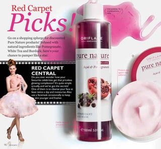 ቢ
ባ
Go on a shopping splurge for discounted
Pure Nature products! Infused with
natural ingredients like Pomegranate,
White Tea and Burdock; here’s your
chance to pamper like a star.
Red Carpet
Picks!
FOR NORMAL TO
COMBINATION
SKIN
Gently cleanses
and protects
RED CARPET
CENTRAL
Do you ever wonder how your
favourite celebrities get that priceless
glowing complexion? It’s quite simple
actually,and we’ve got the secrets!
One of them is to cleanse your face at
least twice a day and moisturise.Also
use a facemask occasionally to keep
skin younger and fresher.
skincare
Protects skin
against daily
pollution
90
 