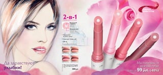 18 19
Мультиактивный бальзам
для губ «Spa-уход» SPF 8
1,6 г.
280 pyб.
12286 Прозрачный 30379 Чайная Роза
30380 Нежная Роза 30381 Кремовая Роза
*По результатам потребительского
тестирования с участием 60 женщин.
• Увлажняет
на весь день*
• Смягчает кожу губ
• SPF 8
Внутренний
стержень
смягчает и
защищает
от солнца
Внешний слой
увлажняет и
придает губам
нежный оттенок
2-в-1ТЕХНОЛОГИЯ
12286Прозрачный
30379ЧайнаяРоза
30380НежнаяРоза
30381
Кремовая
Роза
ПАРАД
КРАСОТЫ
Мы голосуем за
нежные губы!
Всего за 99руб. 19
(-65%)
2 ББ
Да здравствуют
улыбки!
 