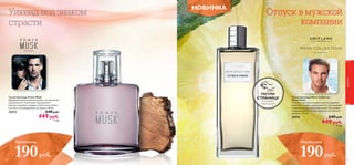656564 65
Пауэр Маск
ПОТРИ
СТРАНИЦУ
Попробуй
новый аромат
Туалетная вода Men’s Collection
Citrus Tonic
Светлый, как начало нового дня, он заряжает
энергией с первых древесных нот, восходящих
к свежему цитрусовому звучанию. Это аромат,
открывающий истинную природу настоящего
мужчины. 75 мл.
30058 640 pyб.
449 pyб.
11 ББ
Менс Коллекшн
Туалетная вода Power Musk
Шикарный мужественный аромат, не лишенный
изысканности. Сочетание чувственного
мускуса, агарового дерева и мускатного ореха –
для того, кто привык быть на высоте. 50 мл.
25472 640 pyб.
449 pyб.
11 ББ
Уикенд под знаком
страсти
Отпуск в мужской
компании
Экономия
190руб.
Экономия
190руб.
НОВИНКА
ароматы
 