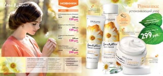 


98
НОВИНКИ
 Крем для лица «Ромашка»
50 мл.
30157 215 pyб.
139 pyб.
3 ББ
 Тоник для лица «Ромашка»
150 мл.
30158 215 pyб.
139 pyб.
3 ББ
 Очищающее молочко «Ромашка»
125 мл.
30159 215 pyб.
139 pyб.
3 ББ
ЧУВСТВИТЕЛЬНАЯ КОЖА
очень восприимчива и реагирует
покраснением и шелушением
на раздражающее действие
внешней среды. Кожа такого
типа нуждается в особой заботе.
РОМАШКА обладает
успокаивающим
действием, снимает
раздражение и смягчает,
поэтому она идеально
подходит для ухода за
чувствительной кожей.
• СМЯГЧАЕТ
• УСПОКАИВАЕТ
• СНИМАЕТ
РАЗДРАЖЕНИЕ
ДЛЯ ЧУВСТВИТЕЛЬНОЙ
КОЖИ
Набор «Ромашка»
В набор входит: Крем для лица,
Тоник для лица, Очищающее молочко.
110349 645 pyб.
299 pyб.
7 ББ
ДЛЯ ВСЕХ
ВОЗРАСТОВ
Ромашка:
успокаивающий уход
Набор всего за
299руб.
Успокаивающее
мягкое очищающее
молочко
Смягчающий тоник с низким
содержанием отдушки
Нежный
успокаивающий
крем для лица
ПОТРИ
СТРАНИЦУ
Почувствуй
нежный аромат
ромашки
Насладись
мягким уходом!
 