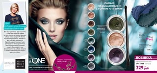 

131130
ЭКСТРАВЫРАЗИТЕЛЬНОСТЬ
– эффектный мейк-ап в любой ситуации
30748
30749
30750
НОВИНКА
САМЫЕ
НАСЫЩЕННЫЕ И
СТОЙКИЕ ОТТЕНКИ!
ФОРМУЛА С
ЗАЩИТОЙ ОТ
СКАТЫВАНИЯ:
стойкость на
весь день*
*По результатам потребительских тестов с участием 63 женщин
См. стр. 15
Комплект украшений в
ПОДАРОК! Металлический шик
The ONE всего за
229руб.
6 ББ
Аврора,
Все еще думаешь, что выделить
– губы или глаза?! В новом
летнем сезоне актуален принцип
«Хочу все и сразу». Не бойся
экспериментировать, меняйся –
и у тебя все получится!
Сделай выразительные глаза:
растушуй на веках дымчатые
тени насыщенных оттенков
синего, бирюзового или
фиолетового – и добавь энергии
и огня с помощью блестящего
цвета на губах.
телеведущая, эксперт Ассоциации
Высокой моды и Прет-а-порте
30744
Жемчужный
Бежевый
30744
30745
Розовое
Золото
30746
Кофейное
Сияние
30747
Блестящий
Оливковый
30748
Звездная
Ночь
30749
Глубокий
Индиго
30750
Томная
Слива
30751
Дымчатый
Серый
30747
 Кремовые тени-
трансформер The ONE
Colour Impact
4 г.
330 pyб.
 Двусторонняя кисть
для теней
Длина: 18 см.
24147 140 pyб.
79 pyб.
1 ББ
 