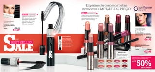 Experimente os nossos batons
                                                                                                    inovadores a METADE DO PREÇO!
                                                                                                   M AIS VENDIDOS
                                       M AIS VENDIDOS                                              Triple Core é o único batom 3-em-1
                                       A Máscara de Pestanas                                       no mundo e oferece o que nenhum
                                       2FX, através do seu design                                  outro batom pode oferecer: cor
                                       inteligente, proporciona                                    intensa, brilho e hidratação.
 Oriﬂame Beauty                       dois efeitos: até 9x mais
2FX Mascara                            volume* e pestanas
Máscara de Pestanas                    40% mais compridas*!




                                                                                                                                                                                                                                                                                       20206 Striking Plum
                                                                                                                                                                                18462 Sensational Bronze




                                                                                                                                                                                                                                            20205 Dramatic Ruby
2FX Oriﬂame Beauty                                                                                    
8 ml.
20362              €14,90




S
                                                                                                                                                                                                                                                                                                                   Oriﬂame Beauty
               €8,50                                                                                                                                                                                                                                                                                             Triple Core Lipstick
                                                                                                                                                                                                                                                                                                                 Batons Triple Core




                                                                                                          18460 Amazing Peach
                                                                                                                                                                                                                                                                                                                 Oriﬂame Beauty




                                                                                                                                                         18463 Ravishing Rose
                                                                                                                                                                                                                                                                          ink                                    O primeiro batom com tripla ação:




                                                                                                                                                                                                                 18464 Stunning Clover
                                                                                                                                                                                                                                                                         P
                                                                                                                                                                                                                                                                     ive                                         bálsamo amaciante, cor apaixonante
                                                                                                                                                                                                                                                      xp          los
                                                                                                                                                                                                                                            6      5E                                                            e muito brilho. 4 g.
                                                                                                                                                                                                                                         184
                                                                        UTILIZAÇÃO:
                                                                                                                                                                                                                                                                                                                                       €13,90
                                                                                                                                                                                                                                                                                                                                    €6,95
                                                                        Rode a tampa preta
                      THE                                               para mais deﬁnição e
                                                                        comprimento. Pestanas

             BEST SELLER                                                até 40% mais compridas.




                      ALE
                                                                                                                                                                                                                                                                                                                  Professional




                                                                                                                                18461 Spectacular Nude
                                                                        Rode a tampa branca                                                                                                                                                                                                                      Concealer/Lip Brush
                                                                        para o máximo de volume.                                                                                                                                                                                                                 Pincel para Batom/Corretor
                                                                        Até 9 x mais volume.
                                                                                                                                                                                                                                                                                                                 Professional
                                                                                                                                                                                                                                                                                                                 Comprimento: 17 cm.
                                                                                                                                                                                                                                                                                                                 24144                   €5,90
                SALDOS NOS MAIS VENDIDOS                                                                                                                                                                                                                            Pincel 2-em-1                                                   €2,95
                                                                                                                                                                                                                                                                  para uma aplicação
                                                                                                                                                                                                                                                                  precisa nos lábios
               *Testado clinicamente                                                                                                                                                                                                                                  ou no rosto                            Olhos bonitos. Lábios sensuais.




                                                                                                                                                                                                                                                                                                                     50%
                                                                                                                                                                                                                                                                                                             Poupanças bombásticas!
                                                                                                                                                                                                                                                                                                             ATÉ
                                                                                                                                                               18460                                             18462                       18464                                 20205
                                                                                                                                                             Amazing Peach                                 Sensational Bronze            Stunning Clover                        Dramatic Ruby



                                                                                                                                                              18461
                                                                                                                                                         Spectacular Nude
                                                                                                                                                                                                                18463
                                                                                                                                                                                                            Ravishing Rose
                                                                                                                                                                                                                                            18465
                                                                                                                                                                                                                                         Explosive Pink
                                                                                                                                                                                                                                                                                   20206
                                                                                                                                                                                                                                                                                Striking Plum
                                                                                                                                                                                                                                                                                                                             DESCONTO
18                                                                                                                                                                                                                                                                                                                                               19
 