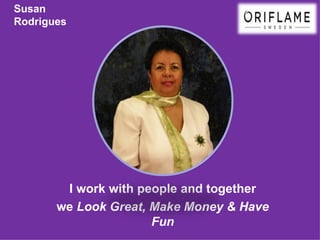 Susan
Rodrigues




        I work with people and together
       we Look Great, Make Money & Have
                      Fun
 