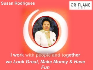 Susan Rodrigues




   I work with people and together
  we Look Great, Make Money & Have
                 Fun
 