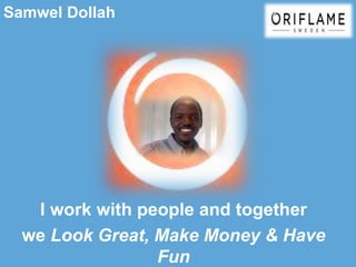 Samwel Dollah




   I work with people and together
  we Look Great, Make Money & Have
                 Fun
 