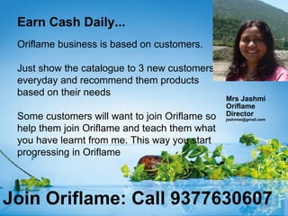Earn Cash Daily...
 Oriflame business is based on customers.

 Just show the catalogue to 3 new customers
 everyday and re...