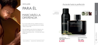 69
En un mundo repleto de retos y desafíos, encontrar un
estilo propio es crucial para diferenciarse de la multitud
y dejar tu propia huella.
Día a día, trabajamos para ofrecerte las fragancias y las
soluciones de cuidado masculino más avanzadas de
afeitado, limpieza facial, aromas… ¡El secreto para marcar
la diferencia!
TUS SUEÑOS – NUESTRA INSPIRACIÓNTM
PARA ÉL HELECHO ORIENTAL
ESTRAGÓN HABATONKACARDAMOMO
ባ Eau de Toilette Ascendant
75 ml.
10919 31,00€
19,95€
ቢ Spray Desodorante
Antitranspirante Ascendant 150 ml.
11280 10,00€
6,50€
Asciende hasta la perfección
Cardamomo y
Estragón en una
fragancia insuperable.
MARCARÁS LA
DIFERENCIA
PARAÉLwww.oriﬂame.es
ቢ
ባ
 