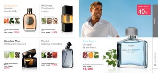 72 73
Eau de Toilette Eclat Sport for Men 75 ml.
13261 31,00€
18,50€
ቢ Eau de Toilette Flamboyant
75 ml.
19639 31,00€ 19,95€
ባ Eau de Toilette Architect
75 ml.
21559 36,00€ 24,95€
www.oriﬂame.es
Un soplo
de aire fresco
Eclat Sport
PIMIENTA
ROSA
MANDARINA ORÉGANO
FRESCURA AMADERADA
ቤ
Giordani Man
Soﬁsticación masculina
PIMIENTA
NEGRA
LICOR DE
ABSENTA
VETIVER DE
HAITÍ
ቤ Eau de Toilette Giordani
Man 75 ml.
17328 36,00€
22,95€
FLORAL ESPECIADO
Un estilo
inconfundible
AMADERADOAROMÁTICO
POMELO ESENCIA DE
HOJA DE LAUREL
CARDAMOMO
Flamboyant
Construye tu
mundo
MADERA
SECUOYA
TABACOCICUTA AZUL
Architect
VETIVERAMADERADO
Manful
AZAFRÁNGRANOS
TOSTADOS DE
TONKA
JAZMÍN
ብ Eau de Toilette Manful 75 ml.
26764 31,00€ 19,95€
ORIENTAL AMADERADO
Explosiva y tentadora
40%
PARAÉL
ቢ
ባ
ብ
OFERTA ÚNICA
 