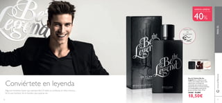 76
PARAÉLwww.oriﬂame.es
Conviértete en leyenda
MANZANACUERO
ORIENTAL AFRUTADO
HABA
TONKA
DISFRUTA
DE
SU AROMA
Eau de Toilette Be the
Legend Con conﬁanza en uno
mismo, pero siempre alerta. Una
esencia para un hombre de
contrastes que necesita el aroma
sensual del cuero, la fresca manzana
y el inconfundíble aroma de los
granos de Haba Tonka. 75 ml.
30468 31,00€
18,50€
OFERTA OFERTA
40%
77
Algunos hombres hacen que parezca fácil. El estilo, la conﬁanza en ellos mismos…
Sé tú ese hombre. Sé el hombre que quieras ser.
 