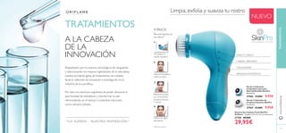 117
TUS SUEÑOS – NUESTRA INSPIRACIÓNTM
TRATAMIENTOS
A LA CABEZA
DE LA
INNOVACIÓN
Respaldados por los avances tecnológicos de vanguardia
y seleccionando los mejores ingredientes de la naturaleza,
nuestra excelente gama de tratamientos de cuidado
facial es referente de innovación e investigación en la
industria de la cosmética.
Por esto, nos sentimos orgullosos de poder ofrecerte la
oportunidad de embellecer y transformar tu piel,
retrocediendo en el tiempo y luciéndola más joven,
como siempre soñaste.
Sistema de Limpieza Facial SkinPro
Oriﬂame Tamaño: 13.2 x 9 x 4.5 cm. Accesorio.
27740 40,00€
29,95€
Set de 2 Cabezales de
Limpieza Intensiva SkinPro
Accesorio.
27969 13,00€ 9,95€
Set de 2 Cabezales
Limpiadores para piel
Normal/Sensible SkinPro
Accesorio.
27968 13,00€ 9,95€
Limpia, exfolia y suaviza tu rostro
NUEVO
4 PASOS
Sencilla limpieza de
uso diario*
Humedece el
cepillo limpiador.
Aplica la limpiadora
sobre el rostro.
Realiza la limpieza
con movimientos
circulares durante
1 minuto.
Aclara con agua
abundante.
CEPILLO CÓNICO
CABEZAL GIRATORIO
2VELOCIDADES
APAGADO AUTOMÁTICO
1
2
3
4
*Test de consumo
TRATAMIENTOSwww.oriﬂame.es
 