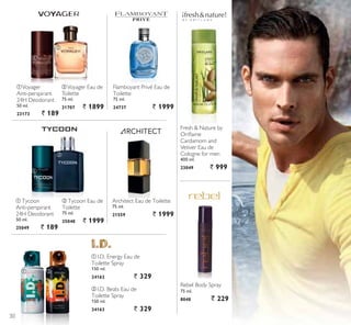 ቢ
Flamboyant Privé Eau de
Toilette
75 ml.
24737 ` 1999
ባVoyager Eau de
Toilette
75 ml.
21707 ` 1899
ቢVoyager
Anti-perspirant
24H Deodorant
50 ml.
23173 ` 189
ቢ Tycoon
Anti-perspirant
24H Deodorant
50 ml.
25049 ` 189
ባ Tycoon Eau de
Toilette
75 ml.
25048 ` 1999
ቢ I.D. Energy Eau de
Toilette Spray
150 ml.
24162 ` 329
ባ I.D. Beats Eau de
Toilette Spray
150 ml.
24163 ` 329
Fresh  Nature by
2ULÁDPH
Cardamom and
Vetiver Eau de
Cologne for men
400 ml.
23049 ` 999
Rebel Body Spray
75 ml.
8048 ` 229
Architect Eau de Toilette
75 ml.
21559 ` 1999
ቢ ባ
ቢ
ባ
ባ
30
 