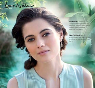 TEATREE OIL, with its
antimicrobial properties, is known
to help target blemishes and purify
the skin.
OILY SKIN: Looks shiny and
uneven, with enlarged pores and
blemishes. Needs purifying, gentle
care that helps maintain a
shine-free complexion.
36
 