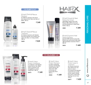 NEW AND IMPROVED
ባ
ባ
ቢ ቢ
ቢ
ባ
ቤ
FOR COLOURED HAIR
ባ HairX Colour
Protect Shampoo
A colour protecting
shampoo with Baobab
Leaves Extract that
cleans hair while
protecting and
preserving colour.
250 ml.
26666 ` 349
ቢ HairX Colour
Protect Conditioner
A conditioner with Baobab
Leaves Extract that offers
colour protection and
managability to colour
treated hair. 200 ml.
26672 ` 349
ቤ HairX Colour
Protect Leave In
Treatment
An intense treatment
that softens hair and
ORFNVLQ FRORXU
Formulated with Baobab
Leaves Extract to help
protect against fading.
Use twice a week after
washing, do not rinse.
150 ml.
26677 ` 429
FOR FLAKY 6$/3
ቢ HairX Dandruff Rescue
Shampoo
An effective shampoo that leaves
the scalp and hair clean and clear of
flakes. 250 ml.
26680 ` 349
ባ HairX Dandruff Rescue
Treatment
An intense treatment with Salicylic
Acid that hydrates and comforts the
scalp. Use daily, no rinsing needed.
100 ml.
26681 ` 529
ባ HairX Supreme Hold
Styling Hairspray
Supreme 48H hold hair spray with
Keratin sets and protects style while
RIIHULQJ ÁH[LEOH PRYHPHQW +ROG 
200 ml.
30551 ` 449
ቢ HairX Smooth  Sleek
Styling Hair Cream
Lightweight styling cream with
Keratin offers 24H control and
DQWLIUL]] EHQHÀWV IRU D VOHHN ÀQLVK
Hold 2. 150 ml.
30881 ` 399
69
3(5621$/$5(
69
ZZZRULÁDPHFRLQ
 