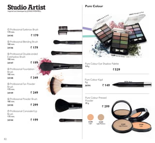 ባ
ቤ
ብ
ቦ
ቧ
ቨ
Inspired and developed by JONASWRAMELL
ቦ Professional Fan Powder
Brush
170 mm.
24149 ` 249
ቧ Professional Powder Brush
180 mm.
24150 ` 299
ብ Professional Foundation
Brush
180 mm.
24148 ` 349
ቢ Professional Eyebrow Brush
170 mm.
24145 ` 179
ባ Professional Blending Brush
180 mm.
24146 ` 179
ቨ Professional Concealer/Lip
Brush
170 mm.
24144 ` 199
ቤ Professional Double-ended
Eyeshadow Brush
180 mm.
24147 ` 199
24808 Nude  Grey
24809 Sand  Green
24810 Midnight  Pink
Pure Colour Eye Shadow Palette
4.8 g.
` 529
ቢ
ቧ
23208
Light
23209
Light/Medium
Pure Colour Pressed
Powder
20 g.
` 299
23208
Light
23209
Light/Medium
Pure Colour Kajal
3 g.
30791 ` 149
30791 Black
Pure Colour
82
 