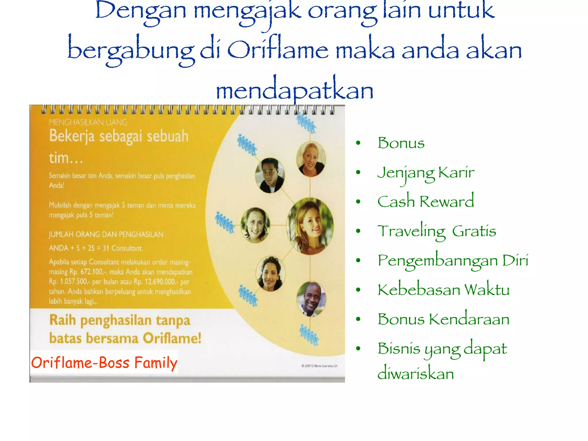 Dengan mengajak orang lain untuk bergabung di Oriflame maka anda akan mendapatkan Bonus Jenjang Karir Cash Reward Traveling  Gratis Pengembanngan Diri Kebebasan Waktu Bonus Kendaraan Bisnis yang dapat diwariskan Oriflame-Boss Family 