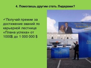 4. Помогаешь другим стать Лидерами?
Получай премии за
достижение званий по
карьерной лестнице
«Плана успеха» от
1000$ до 1 000 000 $
 