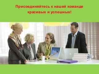 Присоединяйтесь к нашей команде
красивых и успешных!
 