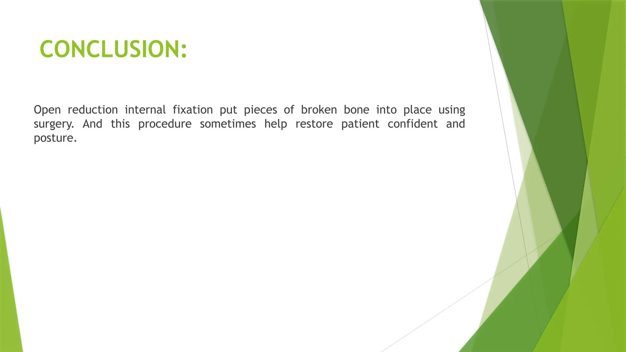 CONCLUSION:
Open reduction internal fixation put pieces of broken bone into place using
surgery. And this procedure sometimes help restore patient confident and
posture.
 