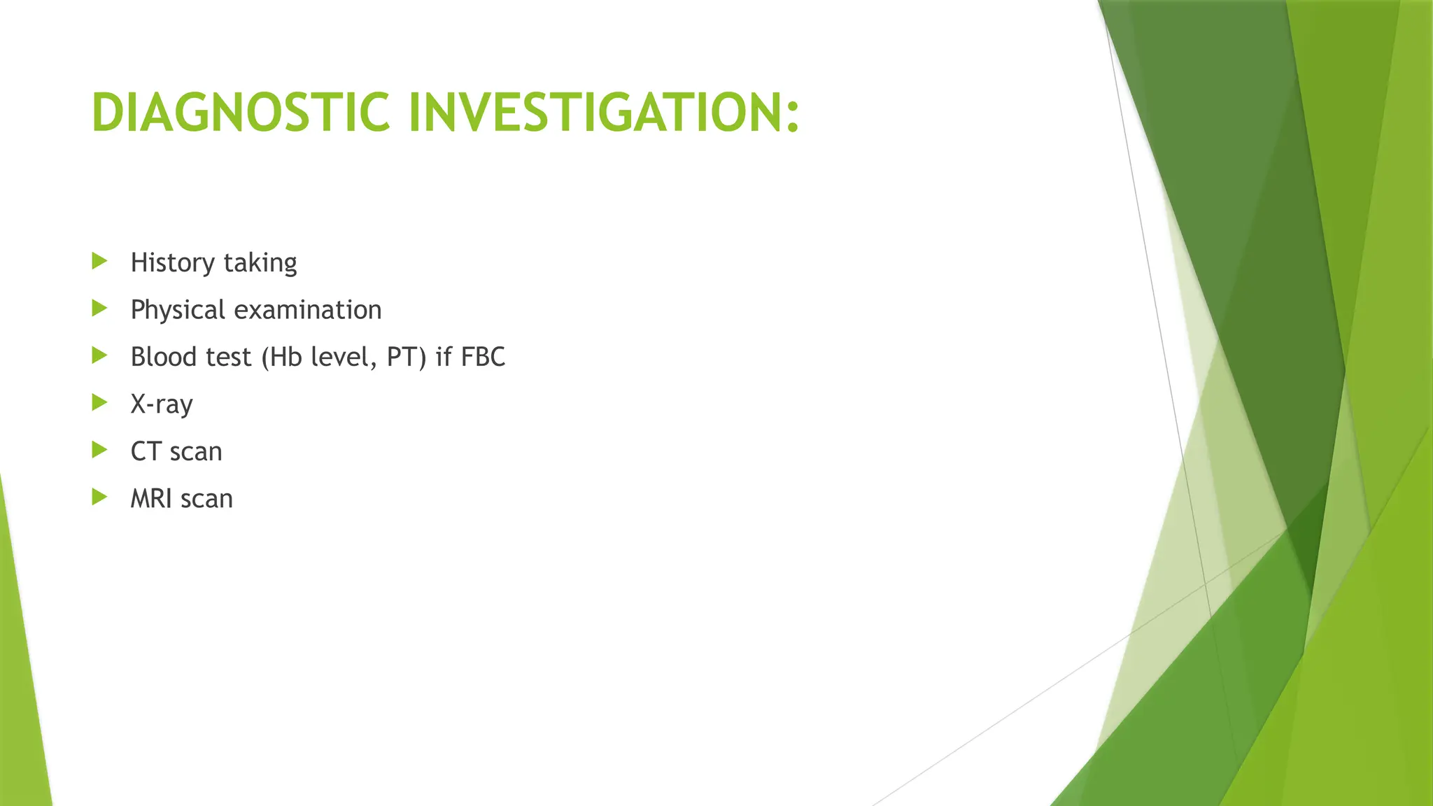 DIAGNOSTIC INVESTIGATION:
 History taking
 Physical examination
 Blood test (Hb level, PT) if FBC
 X-ray
 CT scan
 MRI scan
 