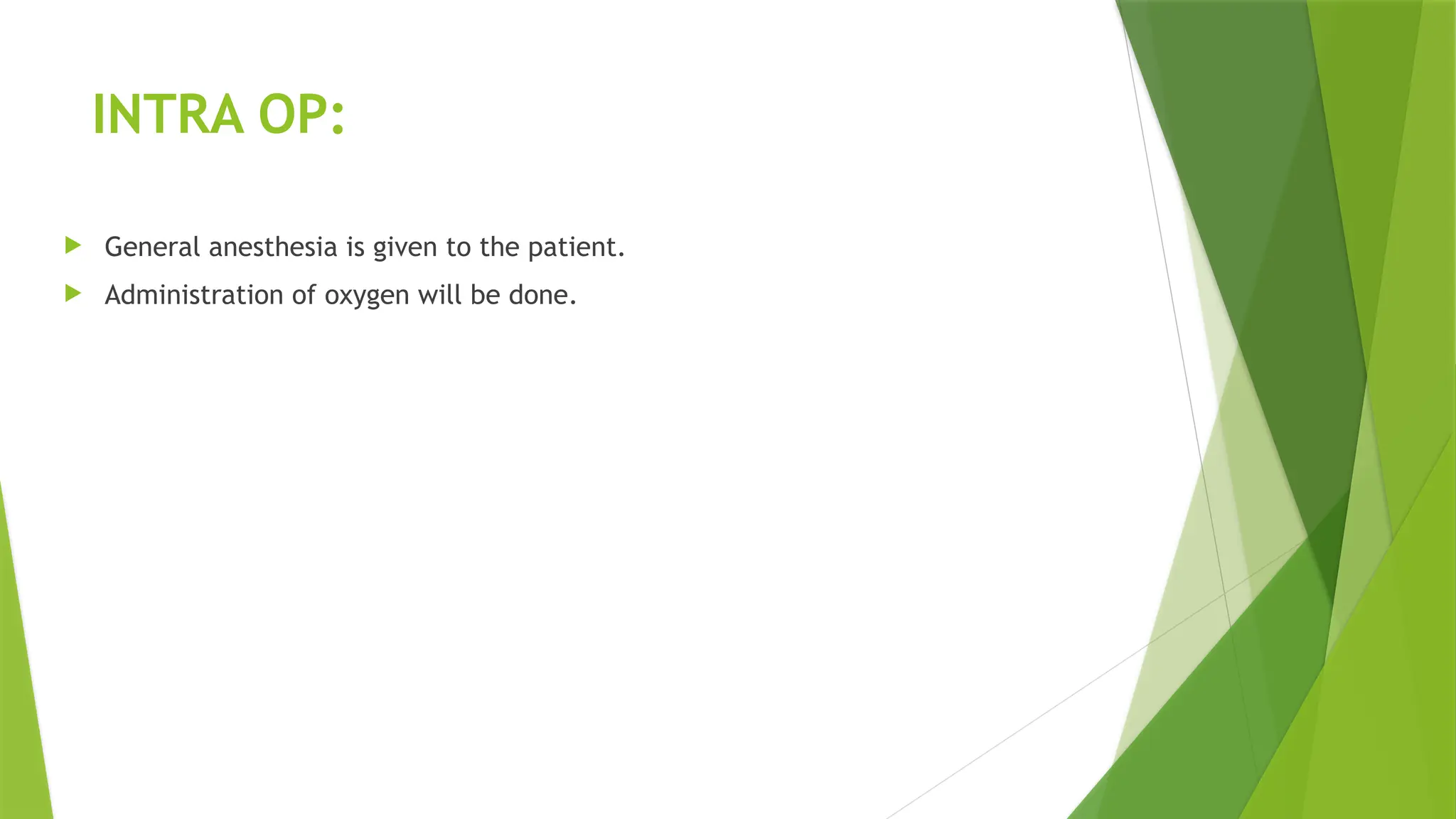 INTRA OP:
 General anesthesia is given to the patient.
 Administration of oxygen will be done.
 