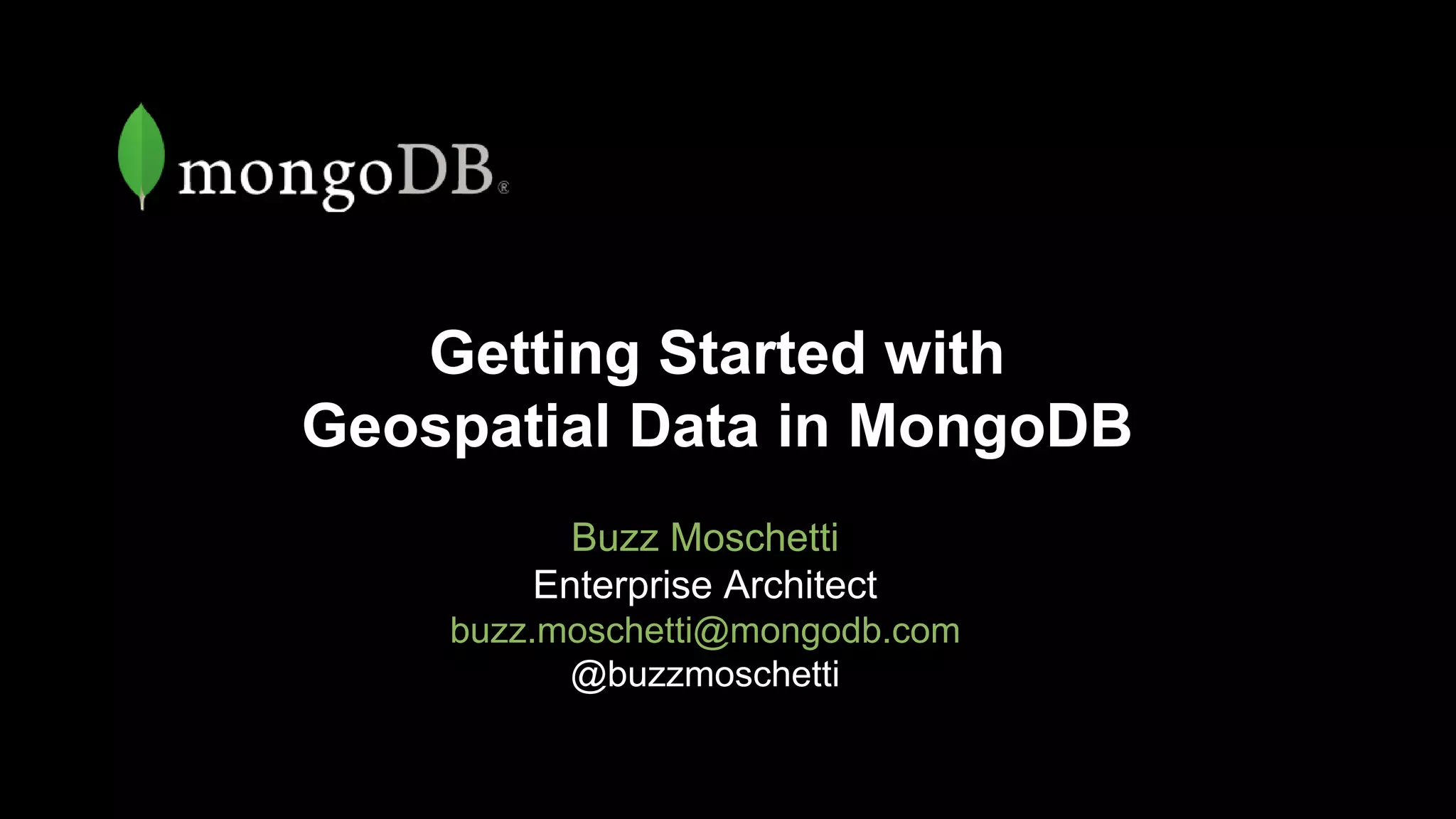 Getting Started with
Geospatial Data in MongoDB
Buzz Moschetti
Enterprise Architect
buzz.moschetti@mongodb.com
@buzzmoschetti
 