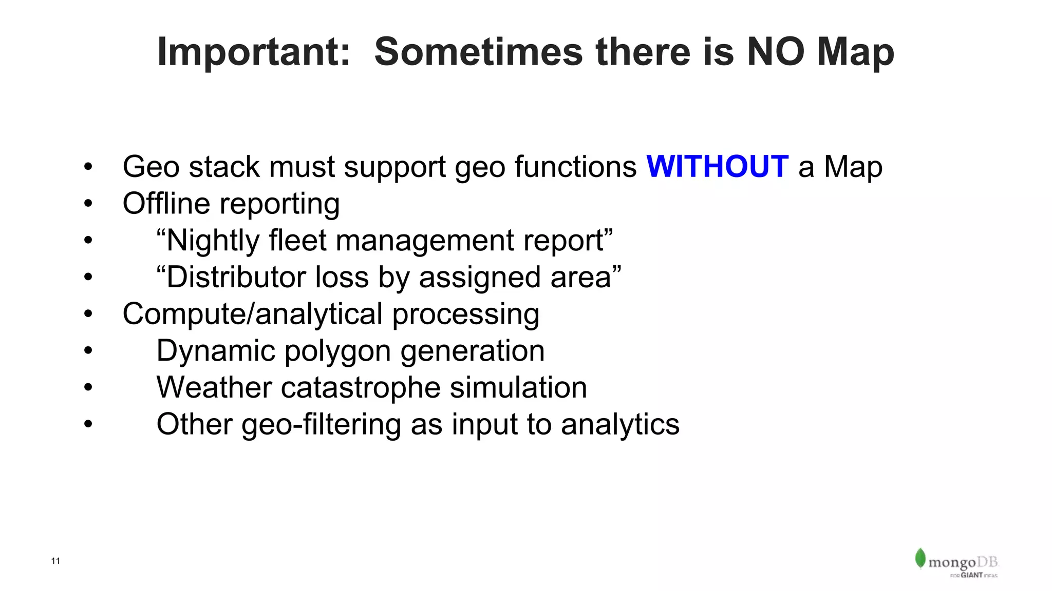 11
Important: Sometimes there is NO Map
• Geo stack must support geo functions WITHOUT a Map
• Offline reporting
• “Nightly fleet management report”
• “Distributor loss by assigned area”
• Compute/analytical processing
• Dynamic polygon generation
• Weather catastrophe simulation
• Other geo-filtering as input to analytics
 