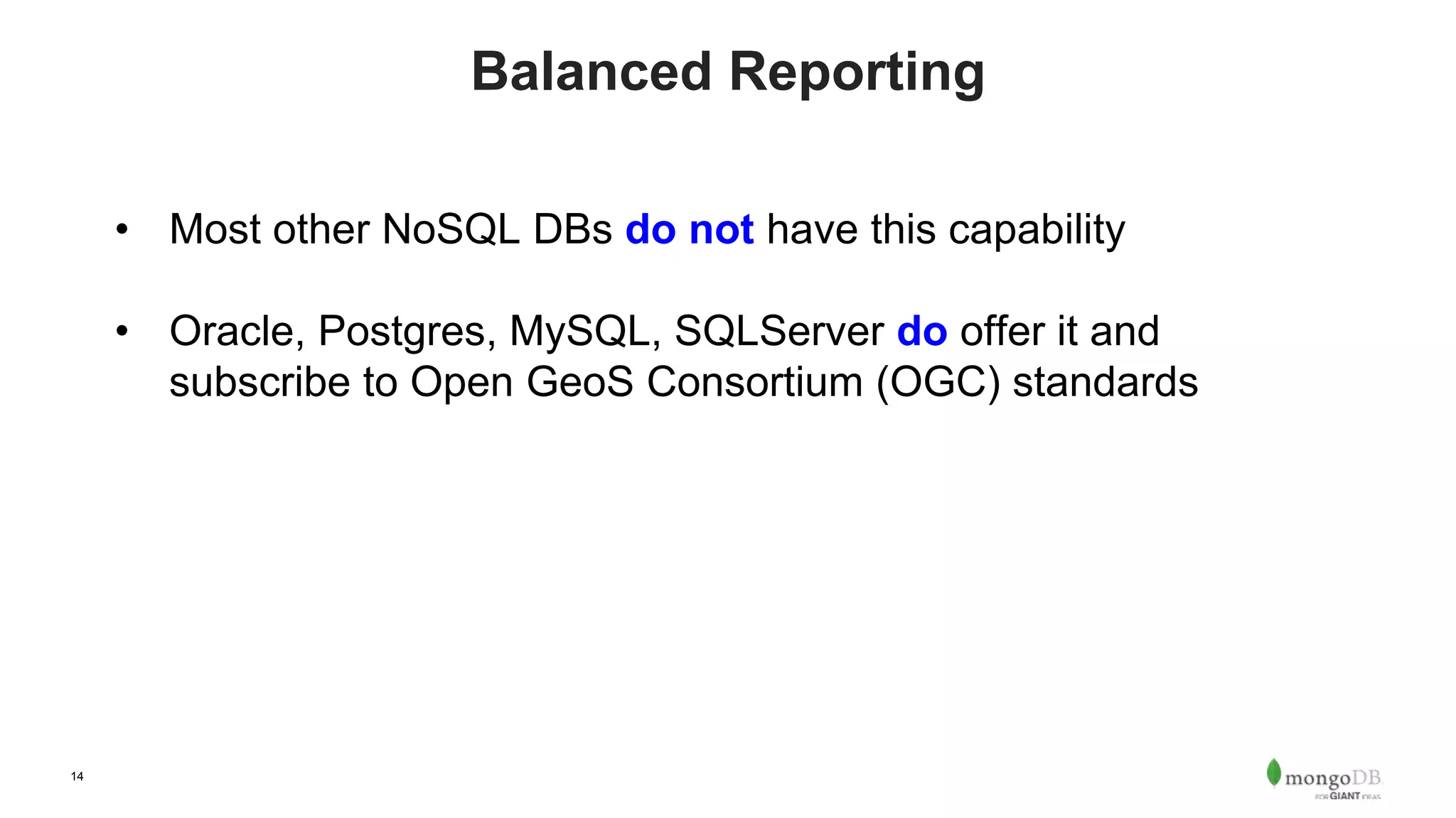 14
Balanced Reporting
• Most other NoSQL DBs do not have this capability
• Oracle, Postgres, MySQL, SQLServer do offer it and
subscribe to Open GeoS Consortium (OGC) standards
 