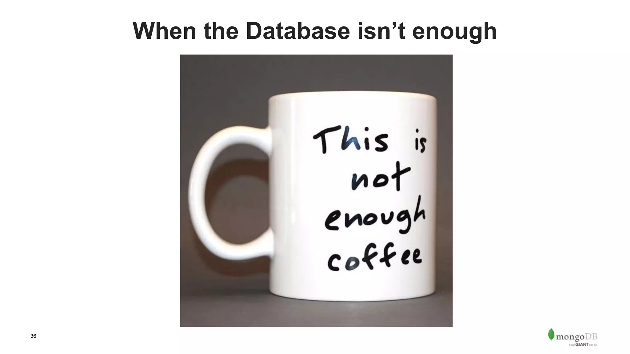 36
When the Database isn’t enough
 