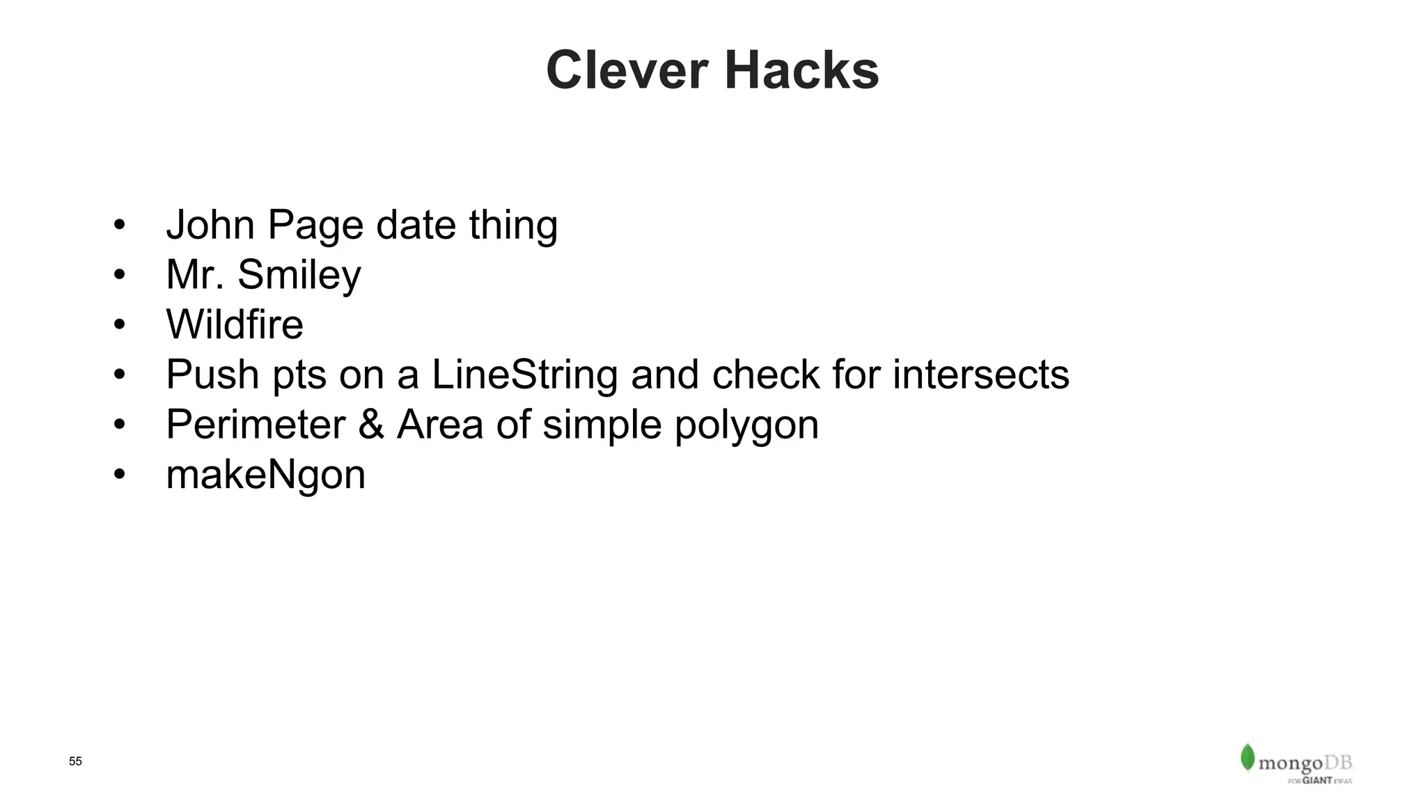 55
Clever Hacks
• John Page date thing
• Mr. Smiley
• Wildfire
• Push pts on a LineString and check for intersects
• Perimeter & Area of simple polygon
• makeNgon
 