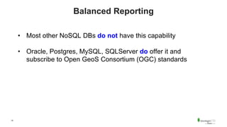14
Balanced Reporting
• Most other NoSQL DBs do not have this capability
• Oracle, Postgres, MySQL, SQLServer do offer it and
subscribe to Open GeoS Consortium (OGC) standards
 