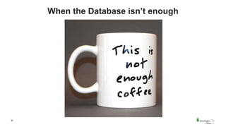 36
When the Database isn’t enough
 