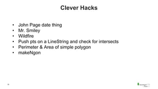 55
Clever Hacks
• John Page date thing
• Mr. Smiley
• Wildfire
• Push pts on a LineString and check for intersects
• Perimeter & Area of simple polygon
• makeNgon
 