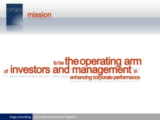 missionto be theoperating arm  of investors and management inenhancing corporate performancewe make performance happen!origa consulting 