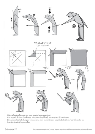 VARIATION #
                                          Créé en nov 89




  Grâce à la protubérance «a», vous pouvez faire apparaitre :
  Une bagette de chef d’orchestre, une canne de viellard, une raquette de tennisman.
  Si vous doublez la technique, vous pourrez alors confectionner un archet et violon d’un violoniste, ou
  bouclier et épée d’un chevalier.


Origamania 12                       http://www.passionorigami.com/ © Lionel Albertino Reproduction et diffusion interdites sans autorisation de l’auteur
 
