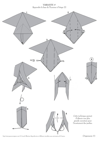 VARIANTE #
                                                       Reprendre la base de l’homme à l’étape 22




                                                                                                                        Cette technique permet
                                                                                                                           d’obtenir une plus
                                                                                                                         grande ouverture pour
                                                                                                                       l’écartement des jambes.




http://www.passionorigami.com/ © Lionel Albertino Reproduction et diffusion interdites sans autorisation de l’auteur              Origamania 13
 