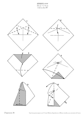 SPHINX ###
                                 15 cm => 6 cm
                                  Créé en dec 89




Origamania 36   http://www.passionorigami.com/ © Lionel Albertino Reproduction et diffusion interdites sans autorisation de l’auteur
 