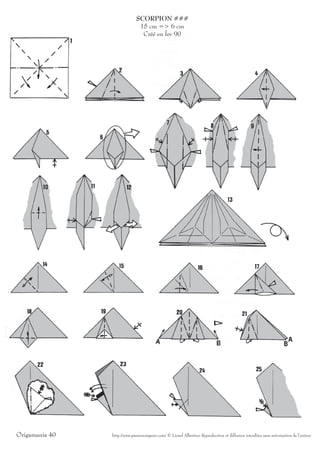 SCORPION ###
                              15 cm => 6 cm
                               Créé en fev 90




Origamania 40   http://www.passionorigami.com/ © Lionel Albertino Reproduction et diffusion interdites sans autorisation de l’auteur
 