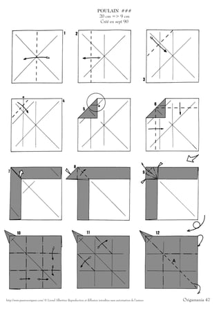 POULAIN ###
                                                                              20 cm => 9 cm
                                                                              Créé en sept 90




http://www.passionorigami.com/ © Lionel Albertino Reproduction et diffusion interdites sans autorisation de l’auteur   Origamania 47
 