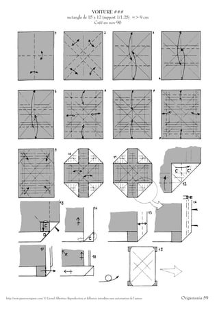 VOITURE ###
                                                   rectangle de 15 x 12 (rapport 1/1.25) => 9 cm
                                                                   Créé en nov 90




http://www.passionorigami.com/ © Lionel Albertino Reproduction et diffusion interdites sans autorisation de l’auteur   Origamania 59
 