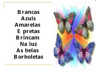 Brancas Azuis Amarelas  E pretas Brincam  Na luz As belas  Borboletas   