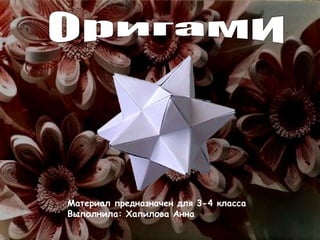 Оригами Материал предназначен для 3-4 класса Выполнила: Хапилова Анна 