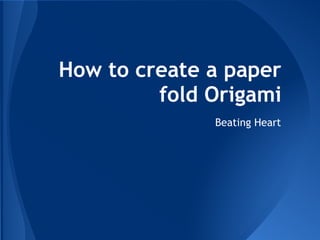 How to create a paper
         fold Origami
              Beating Heart
 